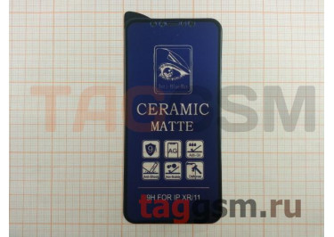 Пленка / стекло на дисплей для iPhone XR / 11 (Gorilla Glass) 9D (матовое) (черное) Ceramic Anti-Blue, техпак
